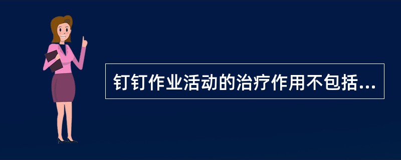 钉钉作业活动的治疗作用不包括A、改善肘关节屈伸功能B、改善肩关节活动范围C、改善