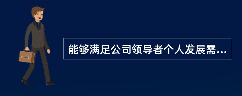 能够满足公司领导者个人发展需要和尊重需要的激励机制是( )。