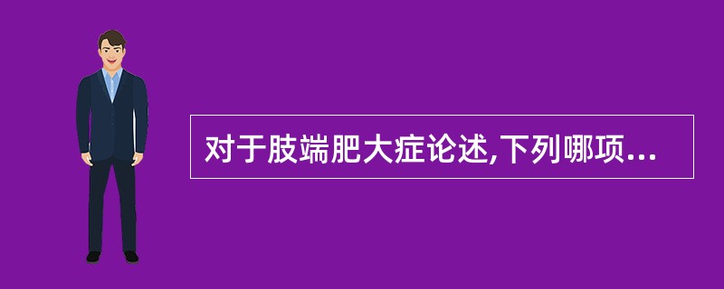 对于肢端肥大症论述,下列哪项不正确( )