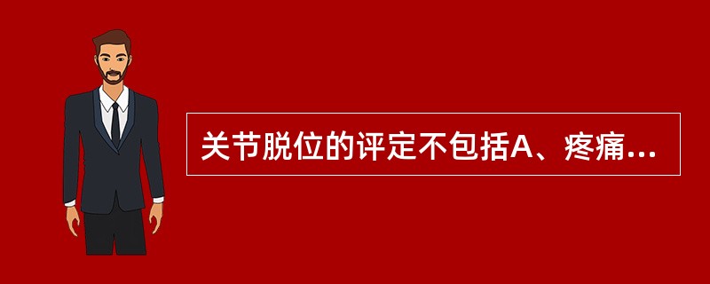 关节脱位的评定不包括A、疼痛B、肢体长度C、关节ROMD、关节位置E、日常生活活