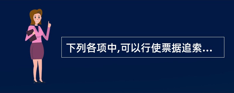 下列各项中,可以行使票据追索权的当事人有()。