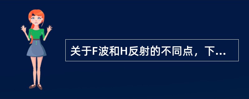 关于F波和H反射的不同点，下列说法正确的是A、H反射可在全身任何肌肉引出，F波仅