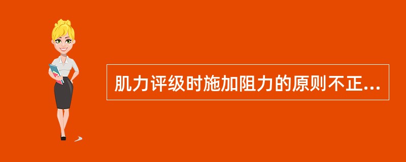 肌力评级时施加阻力的原则不正确的是A、阻力方向与被检肌收缩方向相反B、阻力施加在