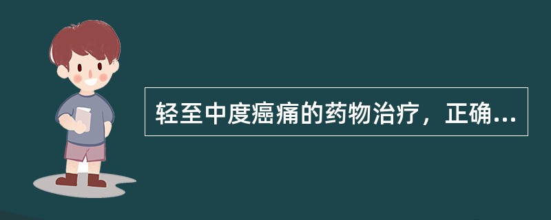 轻至中度癌痛的药物治疗，正确的是A、效果不明显时改用激素类镇痛剂B、采用吗啡、哌