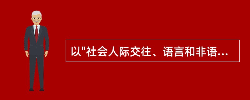 以"社会人际交往、语言和非语言交流、兴趣与活动范围及各种复杂行为异常"为特征表现