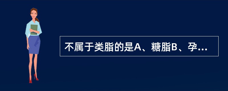 不属于类脂的是A、糖脂B、孕激素C、雄激素D、胆固醇E、维生素D