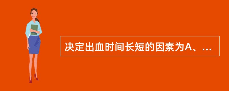 决定出血时间长短的因素为A、因子Ⅷ和Ⅻ减少B、血小板数量和功能异常C、因子Ⅴ和Ⅱ