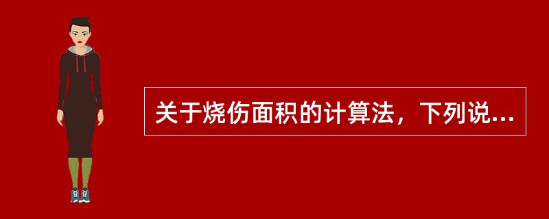 关于烧伤面积的计算法，下列说法错误的是A、头部占体表面积的9%B、一侧上肢占9%
