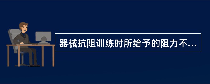 器械抗阻训练时所给予的阻力不包括A、滑轮系统B、弹性阻力装置C、等张力矩臂组件D