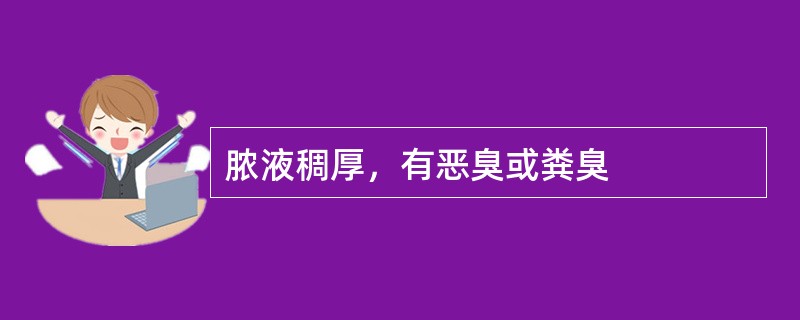 脓液稠厚，有恶臭或粪臭