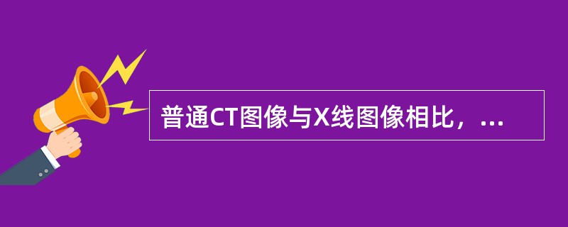 普通CT图像与X线图像相比，下列说法正确的是A、空间分辨率减低，密度分辨率增高B