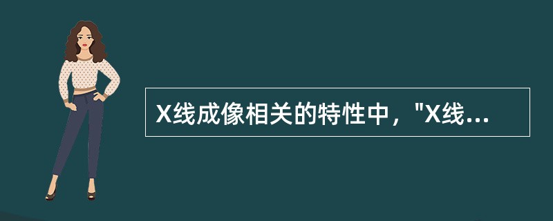 X线成像相关的特性中，"X线能穿透可见光不能穿透的物体，在穿透过程中被穿透物体吸