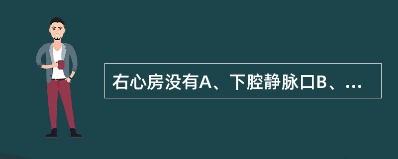 右心房没有A、下腔静脉口B、上腔静脉口C、冠状窦口D、右房室口E、肺静脉口 -