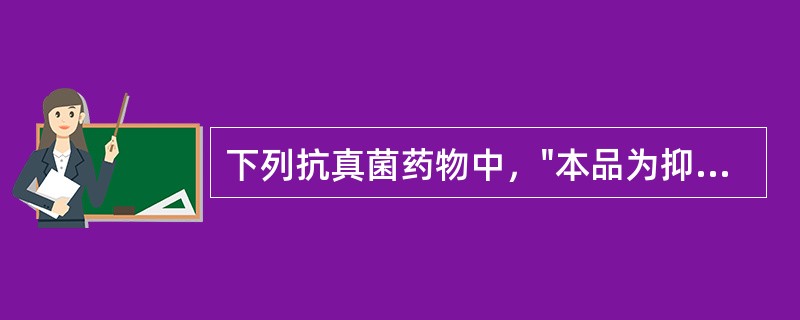 下列抗真菌药物中，"本品为抑菌剂，高浓度时具有杀菌作用，临床上用于念珠菌和隐球菌