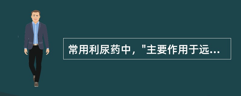 常用利尿药中，"主要作用于远曲小管近端(皮质部)，排钠量占球滤过钠量的8%的中效