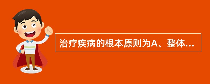 治疗疾病的根本原则为A、整体观念B、治病求本C、辨证论治D、扶正祛邪E、调整阴阳