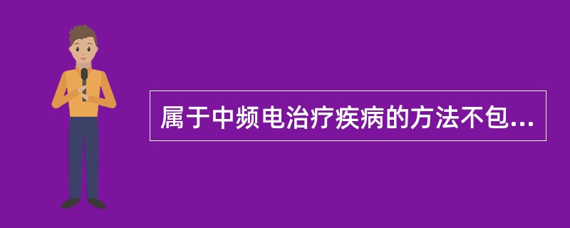 属于中频电治疗疾病的方法不包括A、等幅正弦中频电疗法B、音乐电疗法C、干扰电疗法