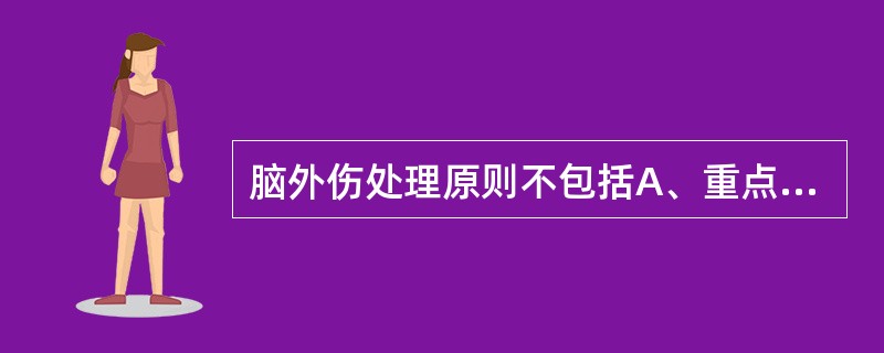 脑外伤处理原则不包括A、重点是处理原发性脑损伤B、着重于脑疝的预防和早期发现C、