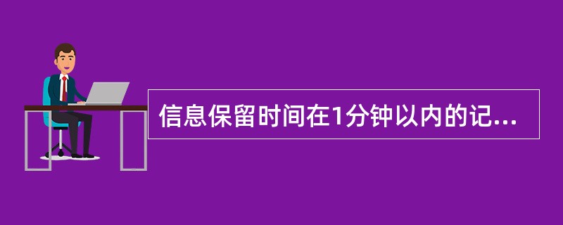 信息保留时间在1分钟以内的记忆是A、瞬间记忆B、短时记忆C、情节记忆D、程序性记