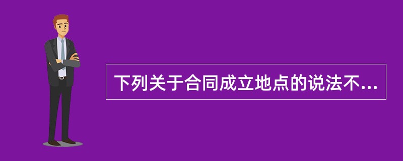 下列关于合同成立地点的说法不正确的是( )。