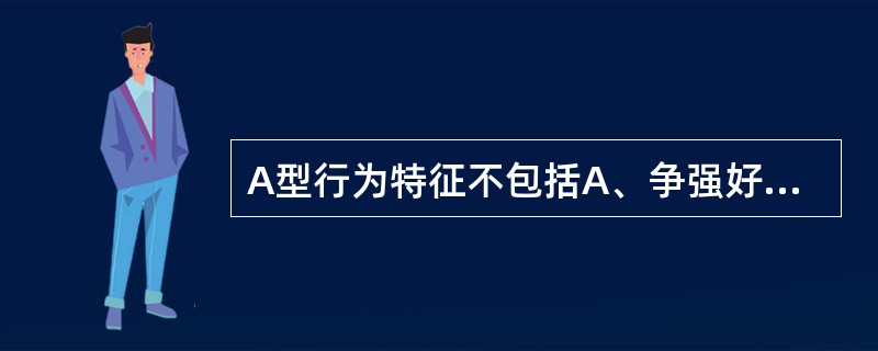 A型行为特征不包括A、争强好胜B、急躁、粗暴C、富有攻击性D、时间紧迫感E、过分