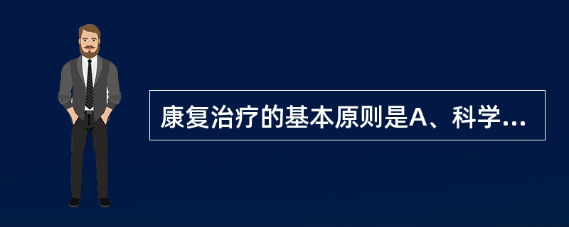 康复治疗的基本原则是A、科学性、针对性、循序渐进、持之以恒B、科学性、针对性、一