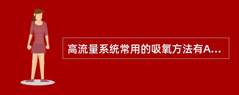 高流量系统常用的吸氧方法有A、双鼻导管吸氧法B、文丘里面罩吸氧C、鼻导管吸氧法D