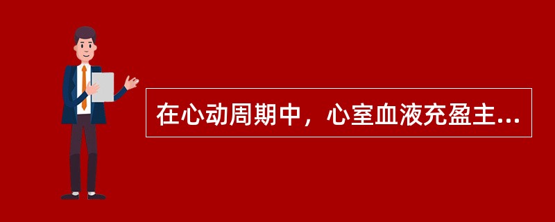 在心动周期中，心室血液充盈主要是由于A、心房收缩的挤压作用B、心室舒张的抽吸作用