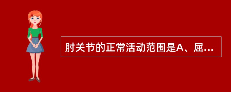 肘关节的正常活动范围是A、屈0°～150°，过伸10°B、屈90°～110°，过