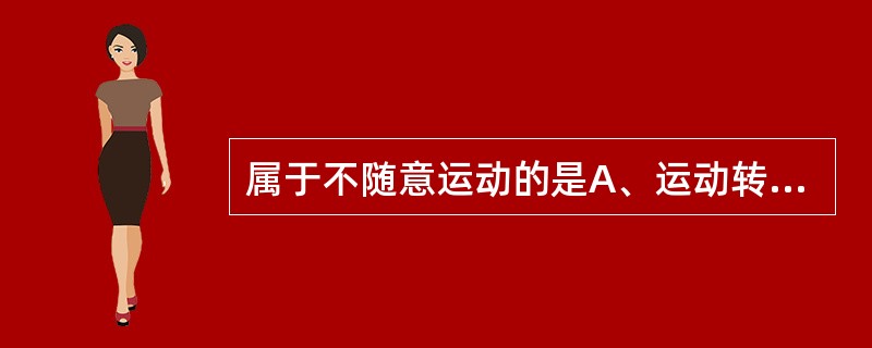 属于不随意运动的是A、运动转换障碍B、辨距不良C、舞蹈样运动D、轮替运动障碍E、