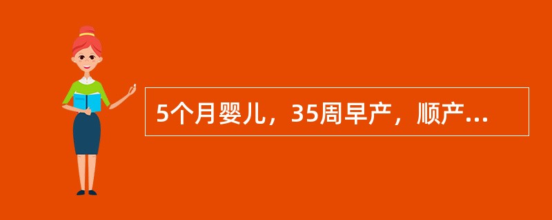 5个月婴儿，35周早产，顺产，出生体重2100g，近日发现上肢软，活动少。查体：