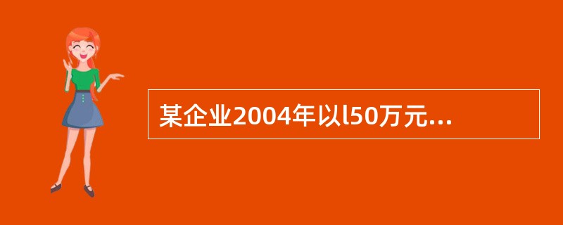 某企业2004年以l50万元(人民币,下同)的价格进口了一台机器设备;2007年