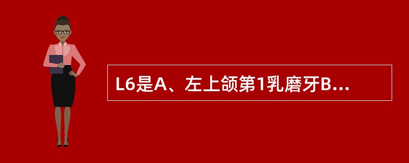 L6是A、左上颌第1乳磨牙B、左上颌第2前磨牙C、左上颌第1磨牙D、右上颌第1磨