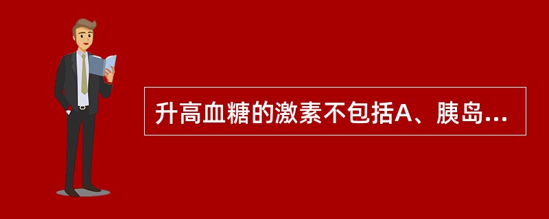 升高血糖的激素不包括A、胰岛素B、肾上腺素C、胰高血糖素D、糖皮质激素E、生长激
