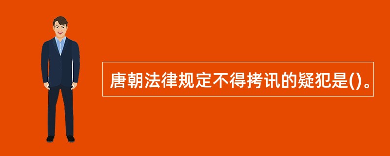 唐朝法律规定不得拷讯的疑犯是()。