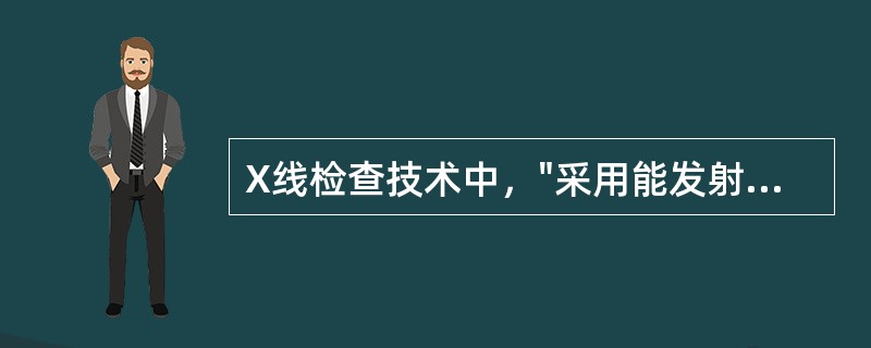 X线检查技术中，"采用能发射波长较长的X线的钼靶管球，可提高软组织分辨力，用于软