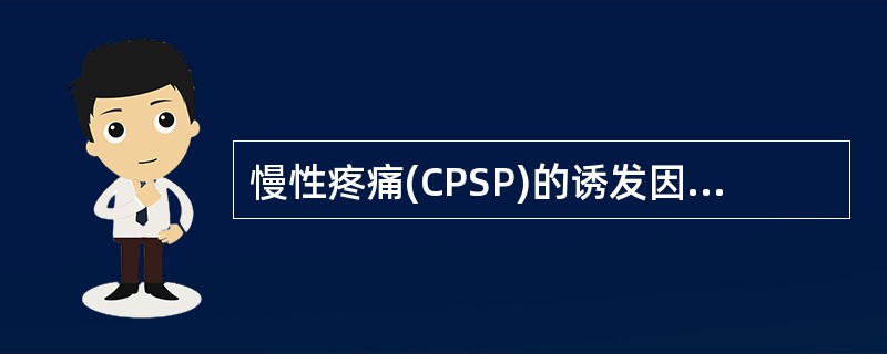 慢性疼痛(CPSP)的诱发因素不包括A、术前有长于1个月的中到重度疼痛B、精神状