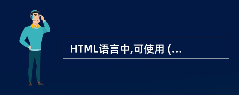  HTML语言中,可使用 (68) 标签将脚本插入HTML 文档。(68)