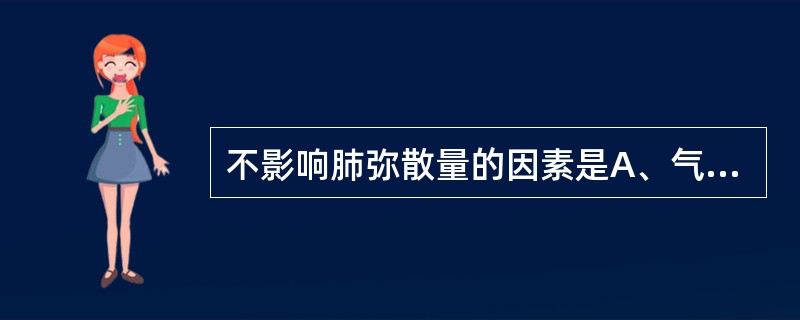 不影响肺弥散量的因素是A、气体分子量B、气体分子在弥散间质中的溶解度C、弥散面积