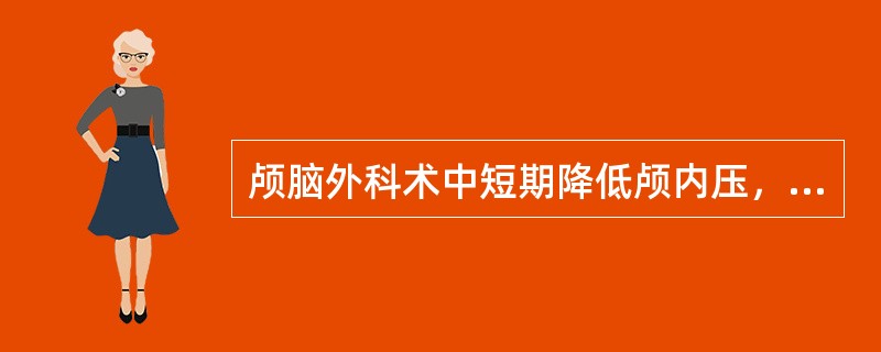 颅脑外科术中短期降低颅内压，可采取的措施为A、增加动脉氧分压B、增加吸入麻醉药浓