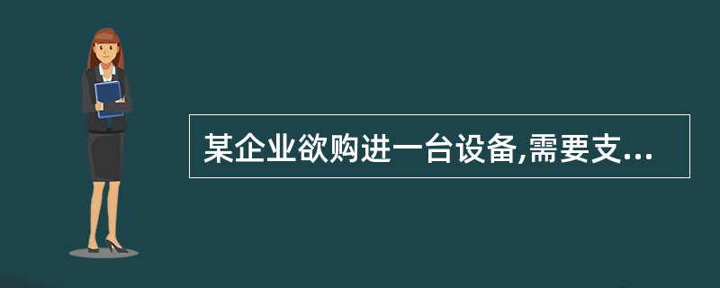 某企业欲购进一台设备,需要支付300万元,该设备使用寿命为4年,无残值, 采用直