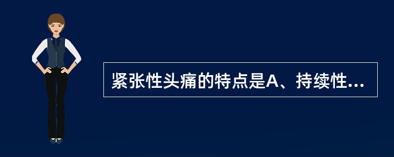 紧张性头痛的特点是A、持续性钝痛，时轻时重B、一侧发作性的搏动性头痛C、体格检查