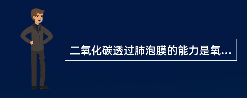 二氧化碳透过肺泡膜的能力是氧的多少倍A、20B、5C、0.5D、10E、40 -