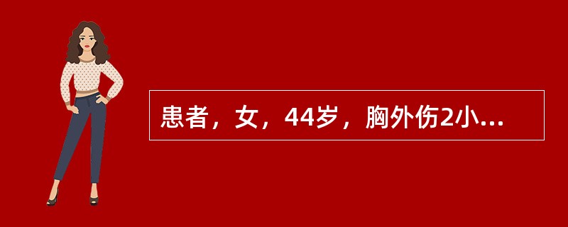 患者，女，44岁，胸外伤2小时，查体：心率110次／分，呼吸36次／分，血压84