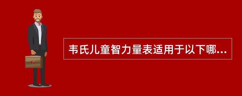 韦氏儿童智力量表适用于以下哪一年龄组A、3～16岁B、5～15岁C、6～16岁D