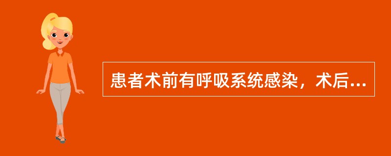 患者术前有呼吸系统感染，术后呼吸系统并发症的发生率显著增高。如有急性呼吸系统感染