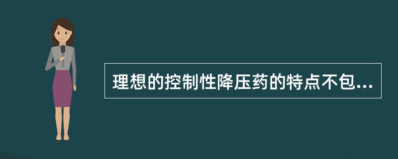 理想的控制性降压药的特点不包括A、药效确切B、起效与恢复快C、无毒性作用和快速耐