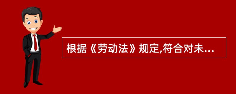 根据《劳动法》规定,符合对未成年人特殊保护规定的有()。