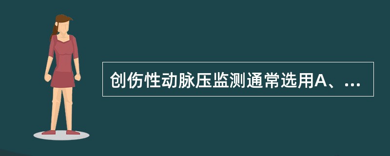 创伤性动脉压监测通常选用A、桡动脉B、腘动脉C、颈内动脉D、锁骨下动脉E、腋动脉