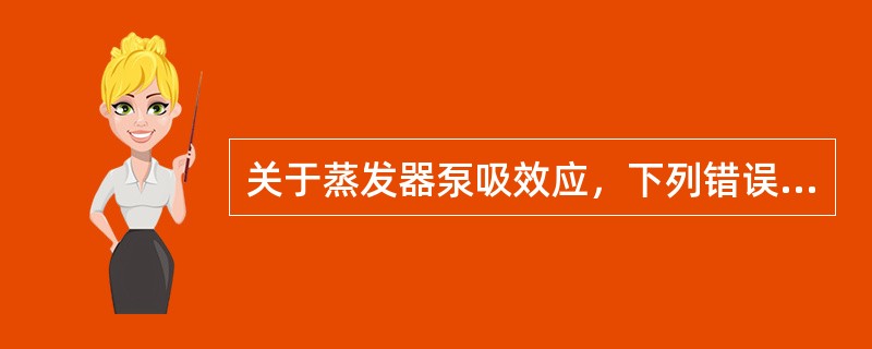 关于蒸发器泵吸效应，下列错误的是A、泵吸效应会导致蒸发器输出浓度升高B、吸气期破